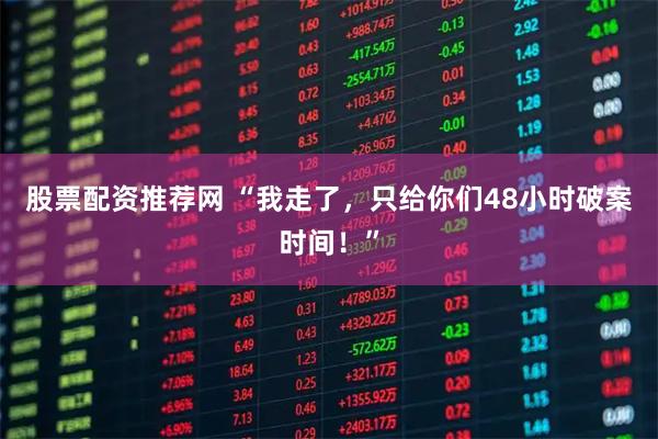 股票配资推荐网 “我走了，只给你们48小时破案时间！”