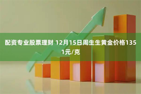 配资专业股票理财 12月15日周生生黄金价格1351元/克