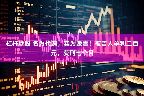 杠杆炒股 名为代购，实为贩毒！被告人牟利二百元，获刑七个月