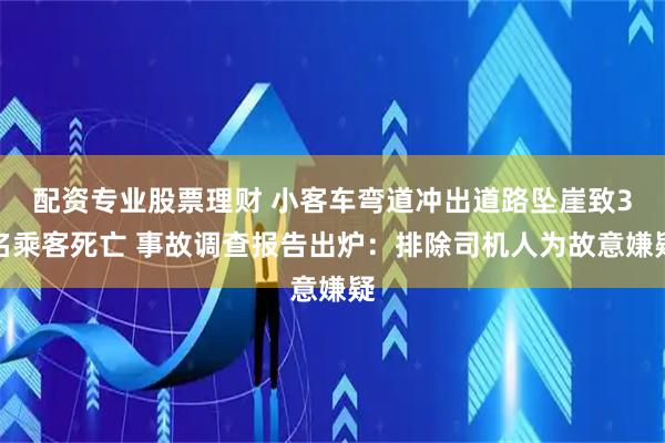 配资专业股票理财 小客车弯道冲出道路坠崖致3名乘客死亡 事故调查报告出炉：排除司机人为故意嫌疑